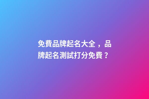 免費品牌起名大全，品牌起名測試打分免費？